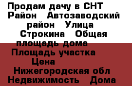 Продам дачу в СНТ 5  › Район ­ Автозаводский район › Улица ­ Строкина › Общая площадь дома ­ 60 › Площадь участка ­ 5 › Цена ­ 680 000 - Нижегородская обл. Недвижимость » Дома, коттеджи, дачи продажа   . Нижегородская обл.